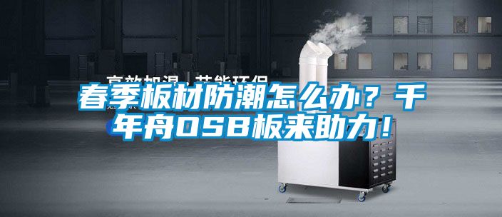 春季板材防潮怎么辦？千年舟OSB板來助力！
