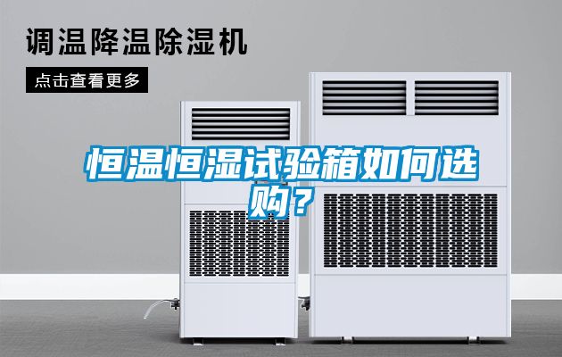 恒溫恒濕試驗(yàn)箱如何選購(gòu)？