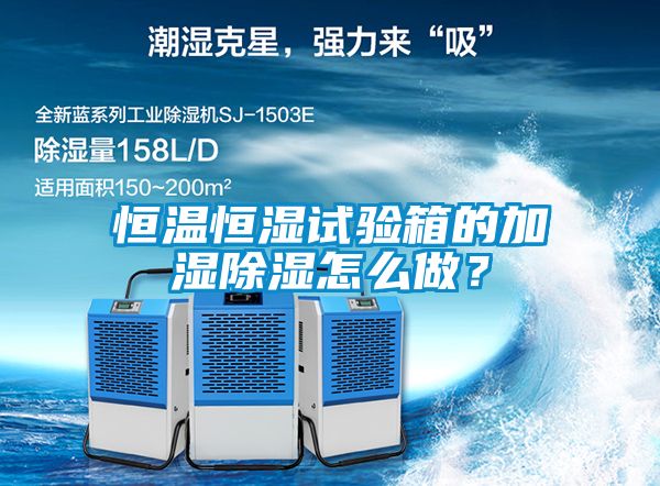 恒溫恒濕試驗箱的加濕除濕怎么做？