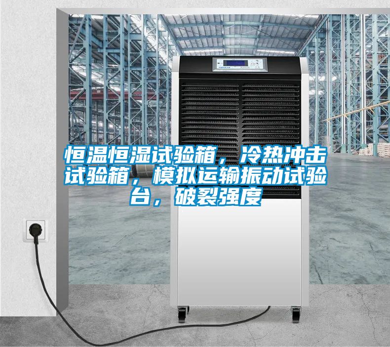 恒溫恒濕試驗箱，冷熱沖擊試驗箱，模擬運輸振動試驗臺，破裂強度