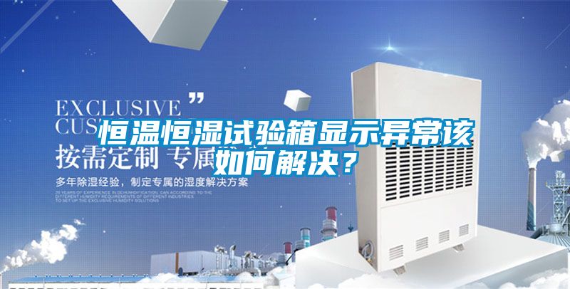 恒溫恒濕試驗箱顯示異常該如何解決？