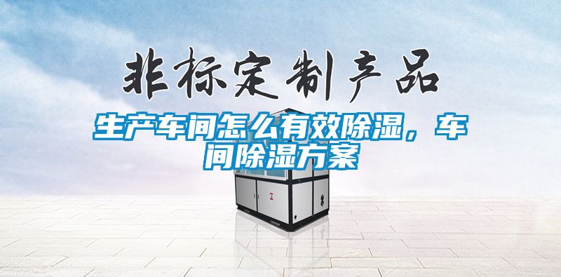 生產(chǎn)車間怎么有效除濕，車間除濕方案