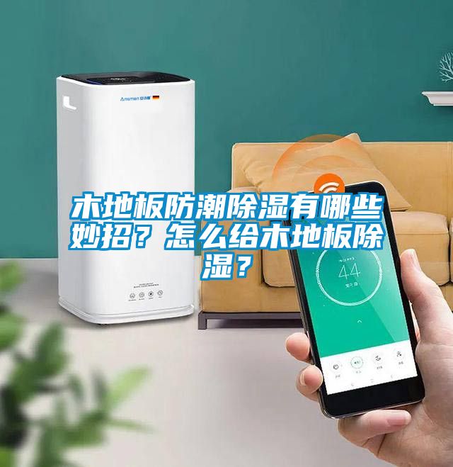 木地板防潮除濕有哪些妙招？怎么給木地板除濕？