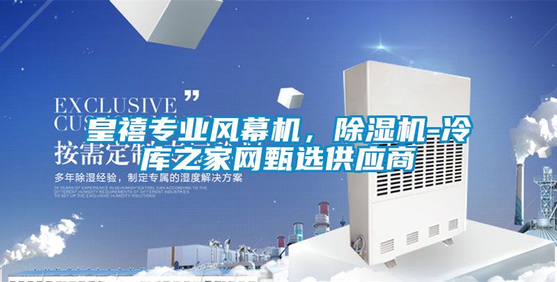 皇禧專業(yè)風幕機，除濕機-冷庫之家網(wǎng)甄選供應商