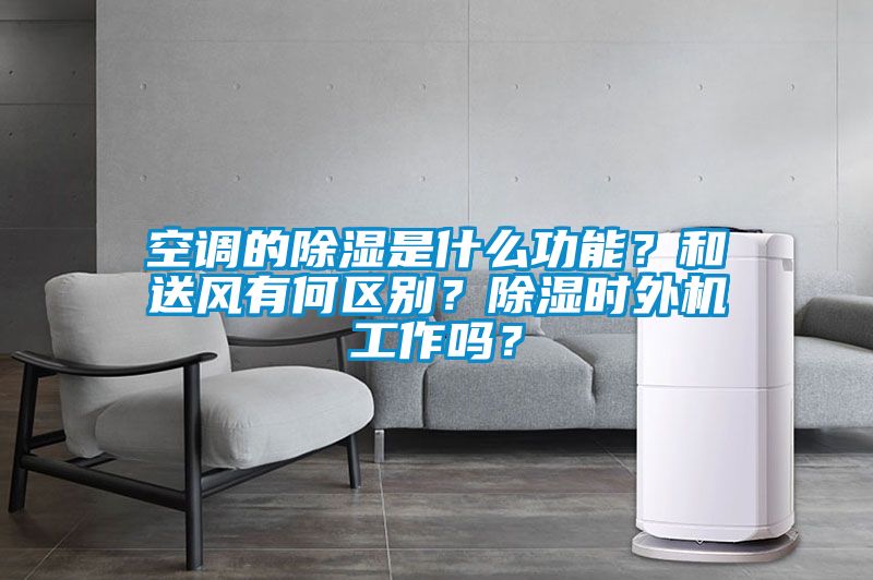 空調(diào)的除濕是什么功能？和送風(fēng)有何區(qū)別？除濕時(shí)外機(jī)工作嗎？