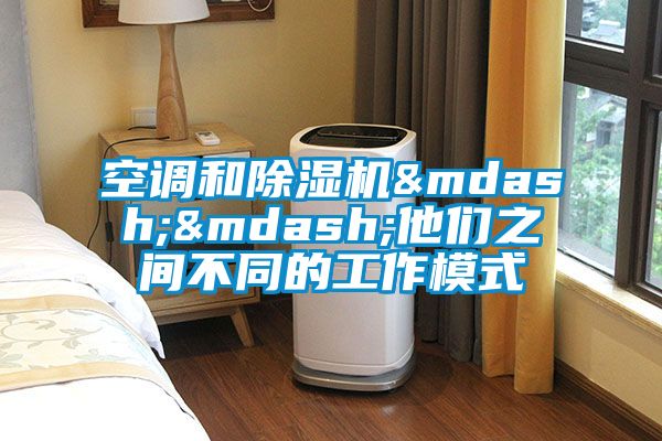 空調(diào)和除濕機&mdash;&mdash;他們之間不同的工作模式
