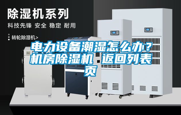 電力設(shè)備潮濕怎么辦？機(jī)房除濕機(jī) 返回列表頁(yè)