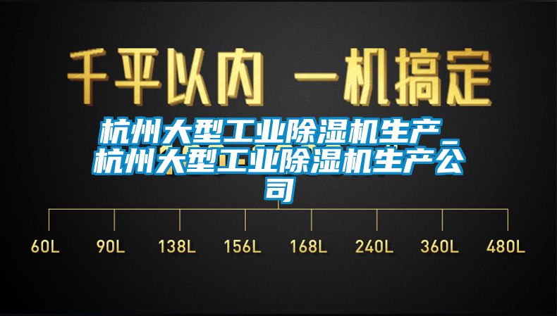 杭州大型工業(yè)除濕機(jī)生產(chǎn)_杭州大型工業(yè)除濕機(jī)生產(chǎn)公司
