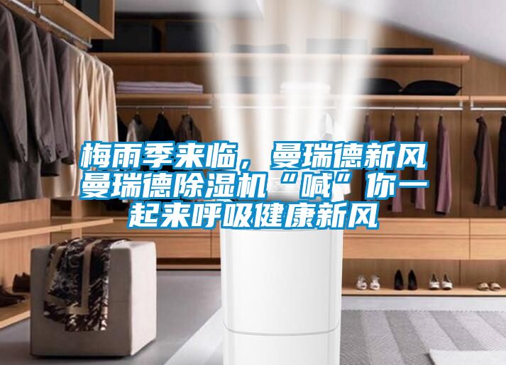 梅雨季來(lái)臨，曼瑞德新風(fēng)曼瑞德除濕機(jī)“喊”你一起來(lái)呼吸健康新風(fēng)