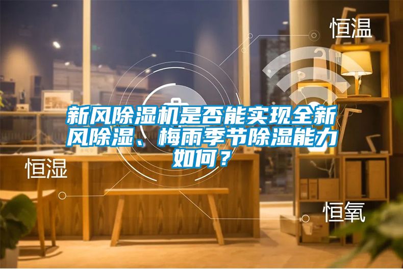 新風(fēng)除濕機(jī)是否能實(shí)現(xiàn)全新風(fēng)除濕、梅雨季節(jié)除濕能力如何？