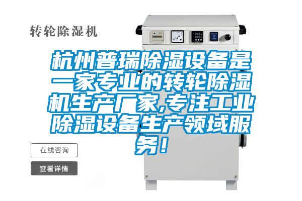 杭州普瑞除濕設(shè)備是一家專業(yè)的轉(zhuǎn)輪除濕機生產(chǎn)廠家,專注工業(yè)除濕設(shè)備生產(chǎn)領(lǐng)域服務(wù)！