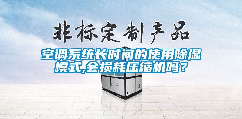 空調(diào)系統(tǒng)長(zhǎng)時(shí)間的使用除濕模式,會(huì)損耗壓縮機(jī)嗎？