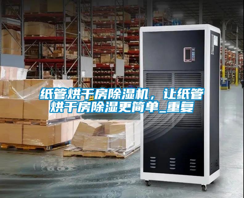紙管烘干房除濕機(jī)，讓紙管烘干房除濕更簡單_重復(fù)
