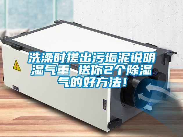 洗澡時搓出污垢泥說明濕氣重 送你2個除濕氣的好方法！