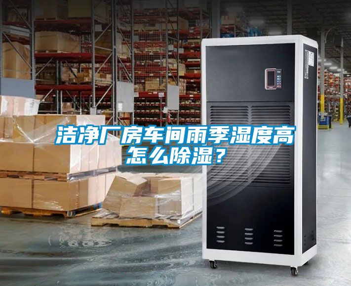 潔凈廠房車間雨季濕度高怎么除濕？
