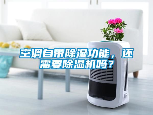 空調(diào)自帶除濕功能，還需要除濕機嗎？