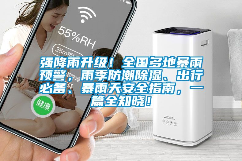 強降雨升級！全國多地暴雨預警，雨季防潮除濕、出行必備、暴雨天安全指南，一篇全知曉！