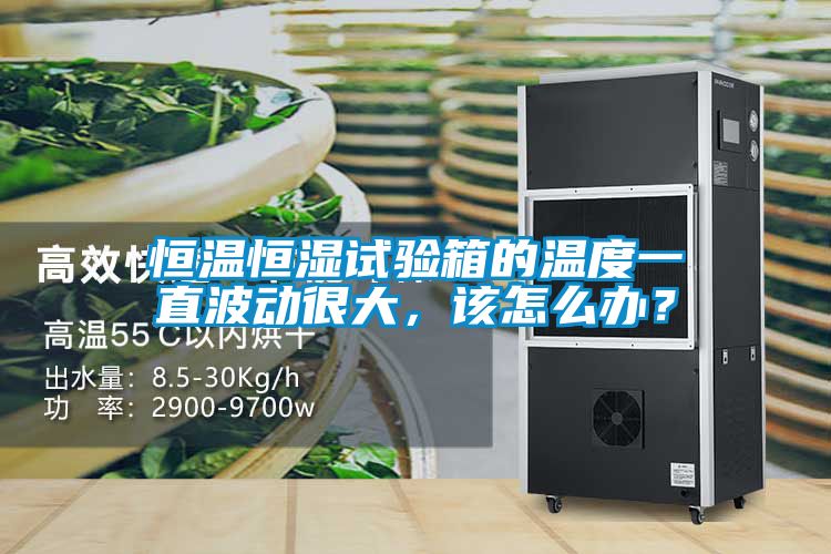 恒溫恒濕試驗(yàn)箱的溫度一直波動(dòng)很大，該怎么辦？