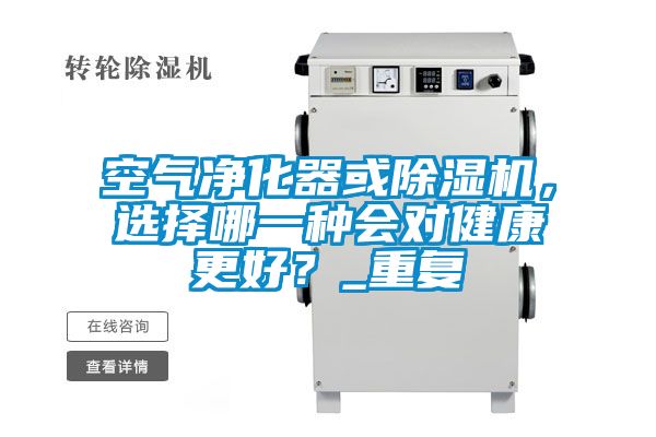 空氣凈化器或除濕機(jī)，選擇哪一種會(huì)對(duì)健康更好？_重復(fù)