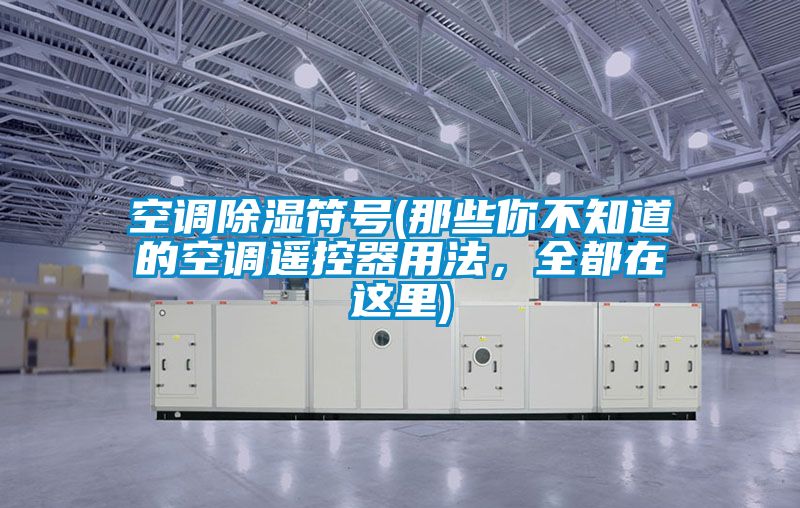 空調(diào)除濕符號(hào)(那些你不知道的空調(diào)遙控器用法，全都在這里)