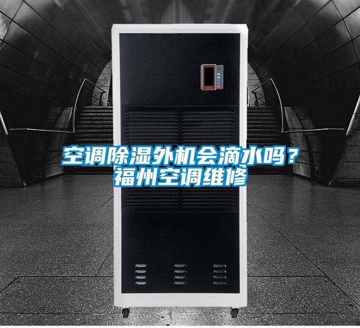 空調(diào)除濕外機(jī)會(huì)滴水嗎？福州空調(diào)維修