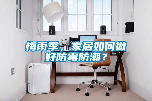 梅雨季，家居如何做好防霉防潮？