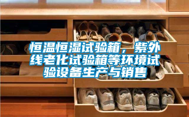 恒溫恒濕試驗箱，紫外線老化試驗箱等環(huán)境試驗設(shè)備生產(chǎn)與銷售