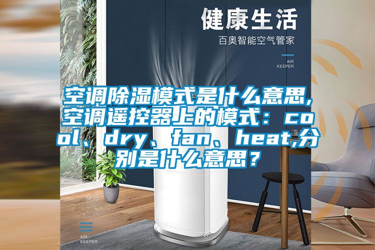 空調(diào)除濕模式是什么意思,空調(diào)遙控器上的模式：cool、dry、fan、heat,分別是什么意思？