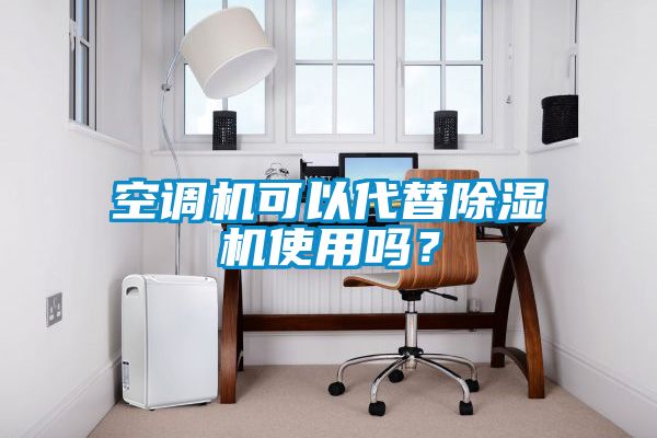 空調(diào)機(jī)可以代替除濕機(jī)使用嗎？