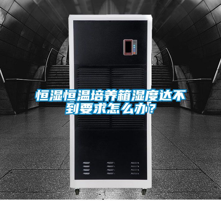恒濕恒溫培養(yǎng)箱濕度達(dá)不到要求怎么辦？