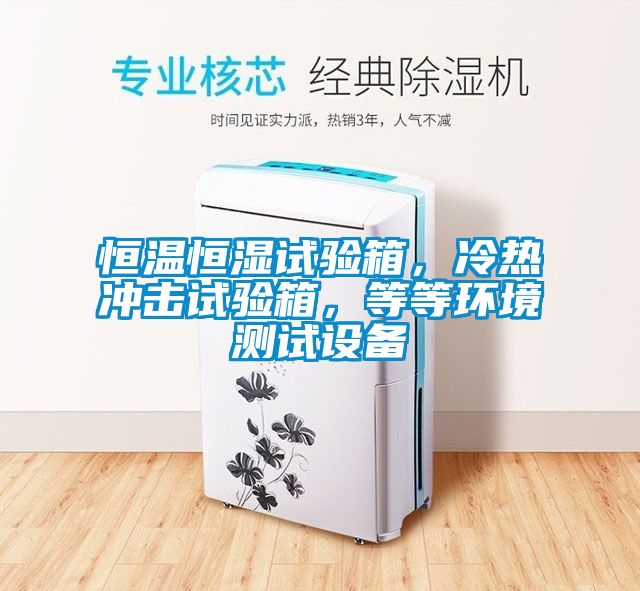 恒溫恒濕試驗(yàn)箱，冷熱沖擊試驗(yàn)箱，等等環(huán)境測試設(shè)備
