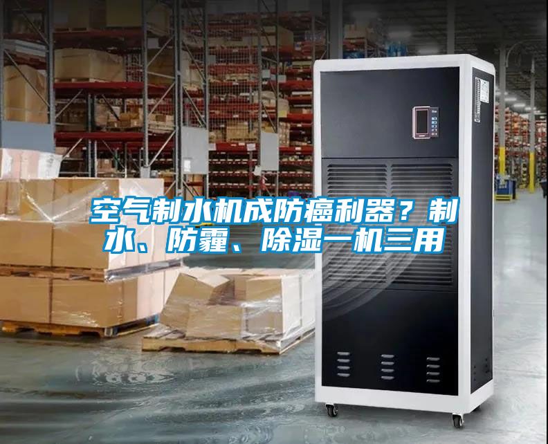 空氣制水機(jī)成防癌利器？制水、防霾、除濕一機(jī)三用