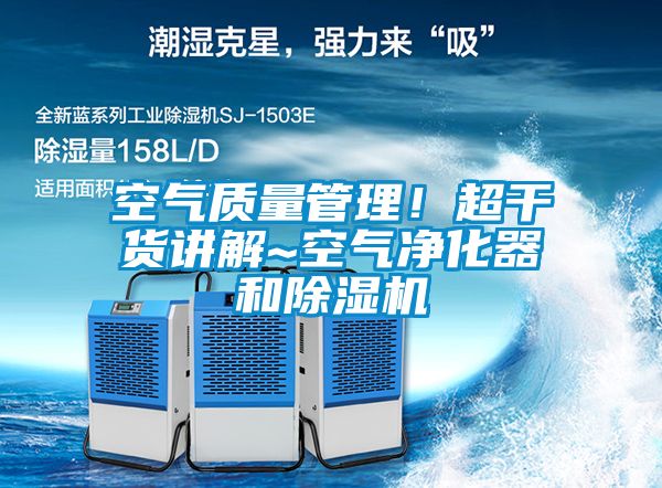 空氣質(zhì)量管理！超干貨講解~空氣凈化器和除濕機