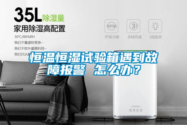 恒溫恒濕試驗(yàn)箱遇到故障報(bào)警 怎么辦？
