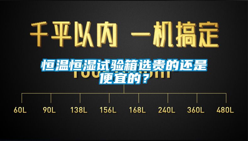 恒溫恒濕試驗(yàn)箱選貴的還是便宜的？
