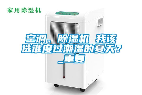 空調(diào)、除濕機(jī) 我該選誰度過潮濕的夏天？_重復(fù)