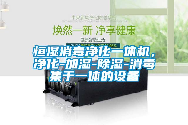 恒濕消毒凈化一體機(jī)，凈化-加濕-除濕-消毒集于一體的設(shè)備