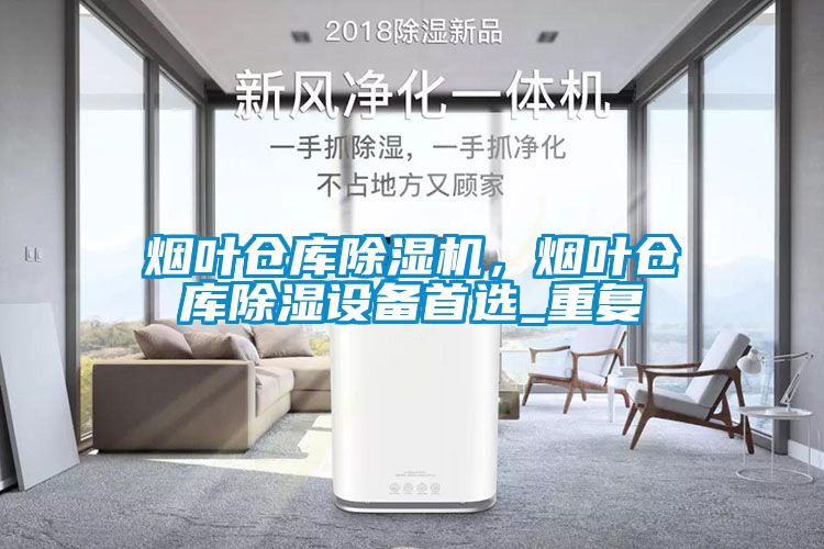煙葉倉庫除濕機(jī)，煙葉倉庫除濕設(shè)備首選_重復(fù)