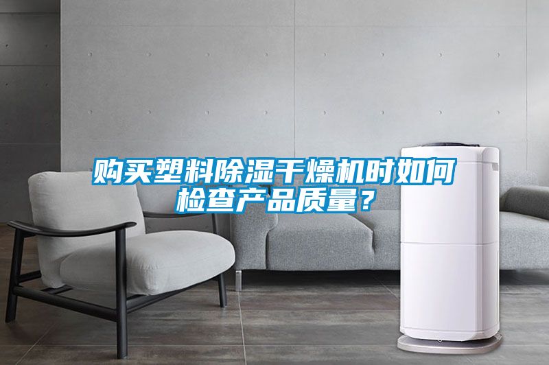 購(gòu)買塑料除濕干燥機(jī)時(shí)如何檢查產(chǎn)品質(zhì)量？