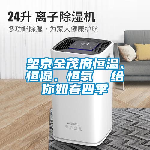 望京金茂府恒溫、恒濕、恒氧  給你如春四季