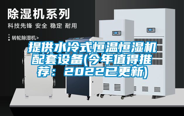 提供水冷式恒溫恒濕機(jī)配套設(shè)備(今年值得推薦：2022已更新)