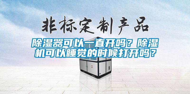 除濕器可以一直開嗎？除濕機(jī)可以睡覺的時(shí)候打開嗎？