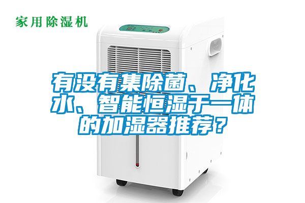 有沒有集除菌、凈化水、智能恒濕于一體的加濕器推薦？