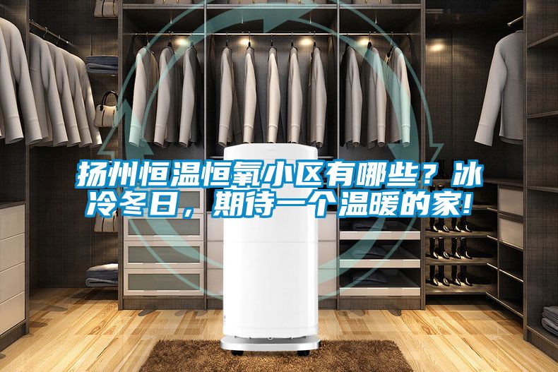 揚州恒溫恒氧小區(qū)有哪些？冰冷冬日，期待一個溫暖的家!