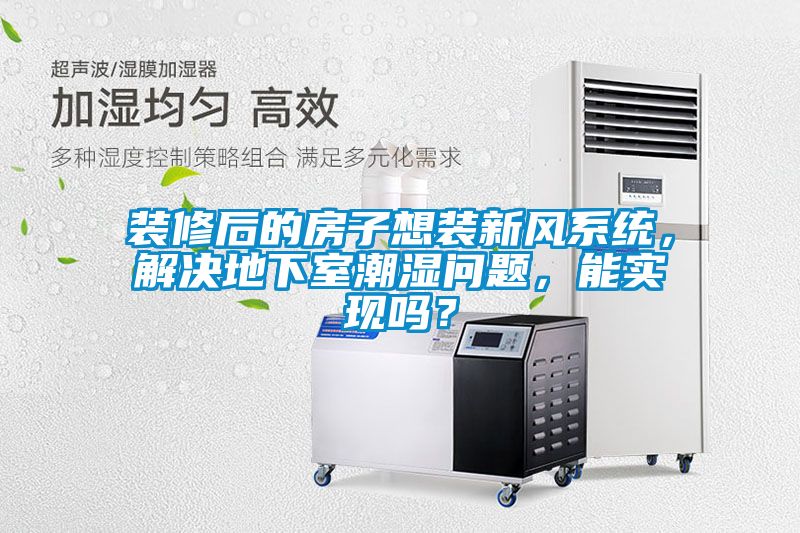 裝修后的房子想裝新風系統(tǒng)，解決地下室潮濕問題，能實現嗎？