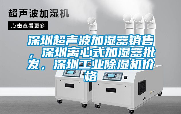 深圳超聲波加濕器銷售，深圳離心式加濕器批發(fā)，深圳工業(yè)除濕機(jī)價格
