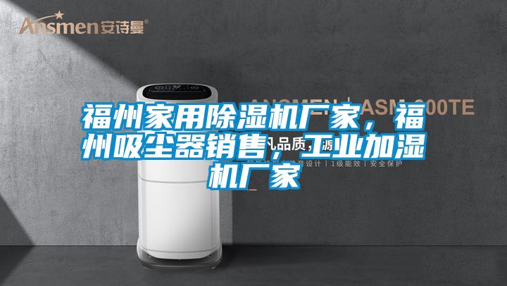 福州家用除濕機(jī)廠家，福州吸塵器銷售，工業(yè)加濕機(jī)廠家