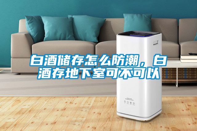 白酒儲存怎么防潮，白酒存地下室可不可以