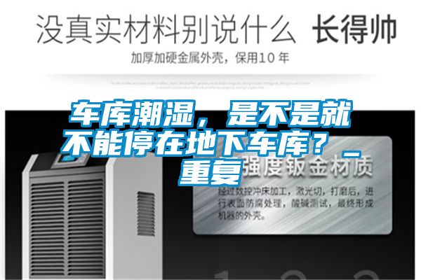 車(chē)庫(kù)潮濕，是不是就不能停在地下車(chē)庫(kù)？_重復(fù)