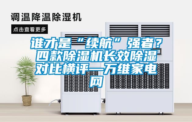 誰才是“續(xù)航”強(qiáng)者？四款除濕機(jī)長(zhǎng)效除濕對(duì)比橫評(píng)—萬維家電網(wǎng)